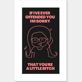 If I've Ever Offended You I'm Sorry That You're a Little Bitch Posters and Art